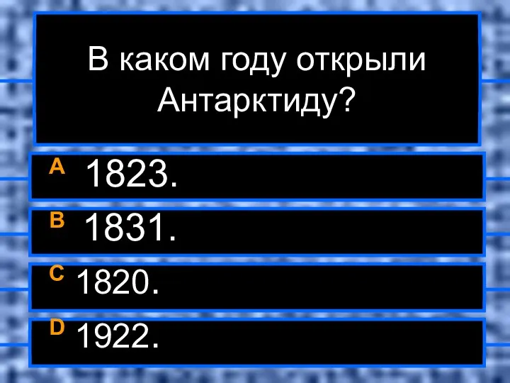 В каком году открыли Антарктиду? A 1823. B 1831. C 1820. D 1922.