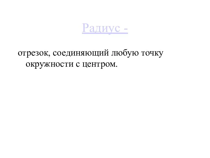 Радиус - отрезок, соединяющий любую точку окружности с центром.