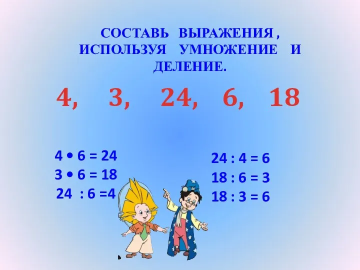 4, 3, 24, 6, 18 Составь выражения , Используя умножение