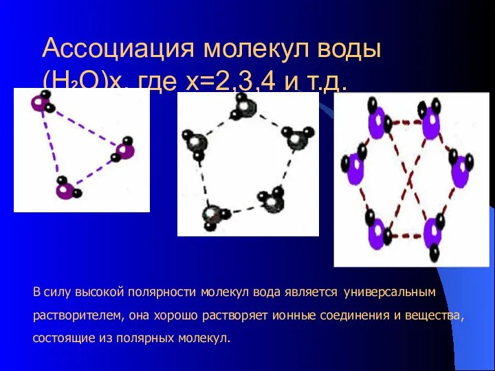 Ассоциация молекул воды (Н2О)x, где x=2,3,4 и т.д. В силу высокой полярности молекул