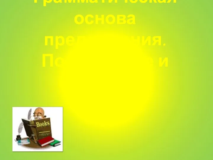 Грамматическая основа предложения. Подлежащее и сказуемое.