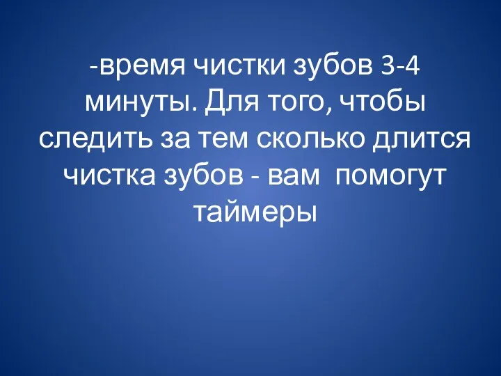 -время чистки зубов 3-4 минуты. Для того, чтобы следить за