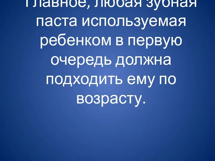 Главное, любая зубная паста используемая ребенком в первую очередь должна подходить ему по возрасту.