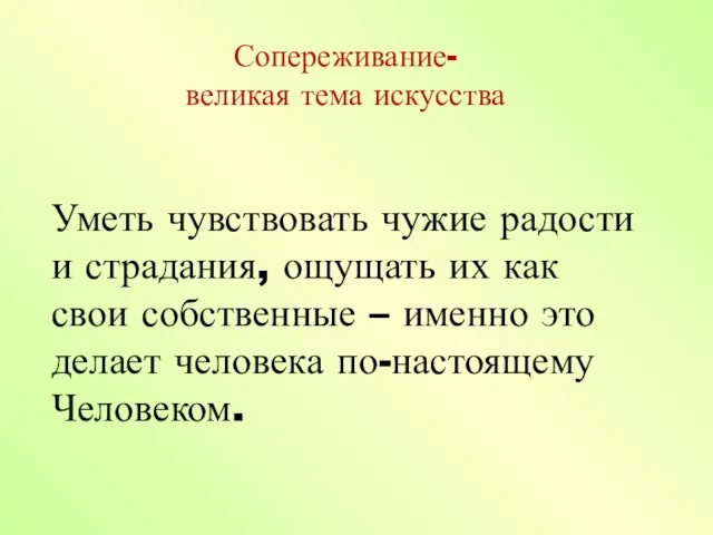 Сопереживание- великая тема искусства Уметь чувствовать чужие радости и страдания, ощущать их как