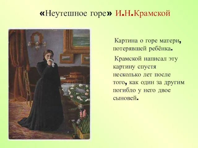 «Неутешное горе» И.Н.Крамской Картина о горе матери, потерявшей ребёнка. Крамской написал эту картину