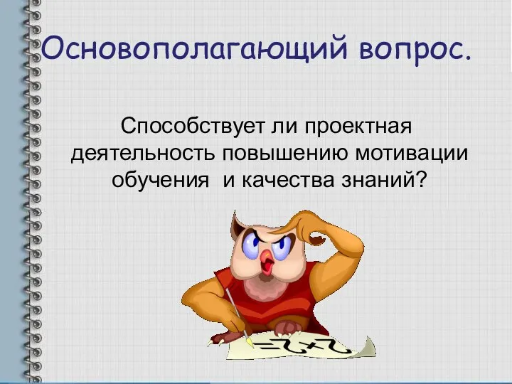 Основополагающий вопрос. Способствует ли проектная деятельность повышению мотивации обучения и качества знаний?