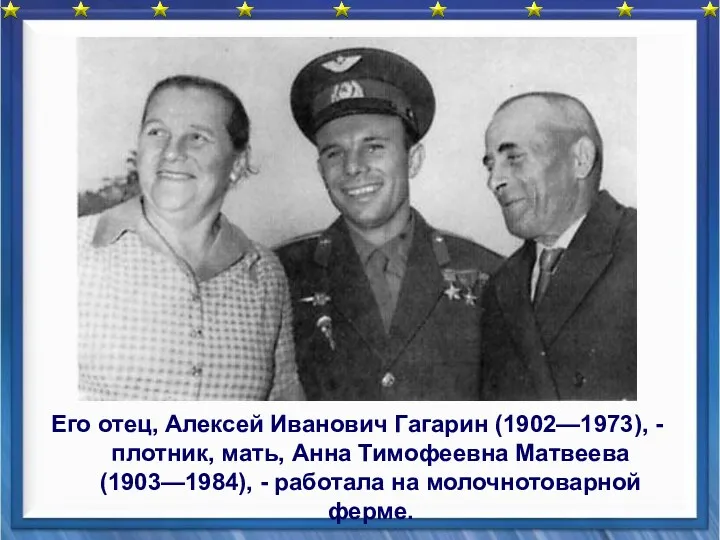 Его отец, Алексей Иванович Гагарин (1902—1973), - плотник, мать, Анна