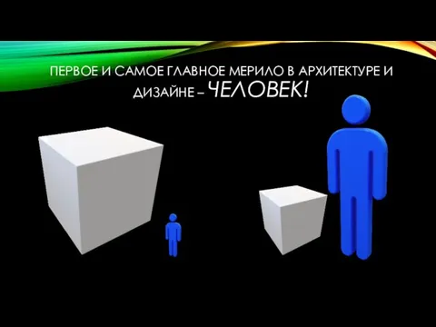 ПЕРВОЕ И САМОЕ ГЛАВНОЕ МЕРИЛО В АРХИТЕКТУРЕ И ДИЗАЙНЕ – ЧЕЛОВЕК!