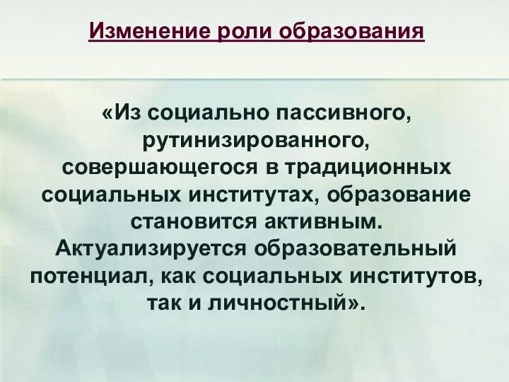 Изменение роли образования «Из социально пассивного, рутинизированного, совершающегося в традиционных