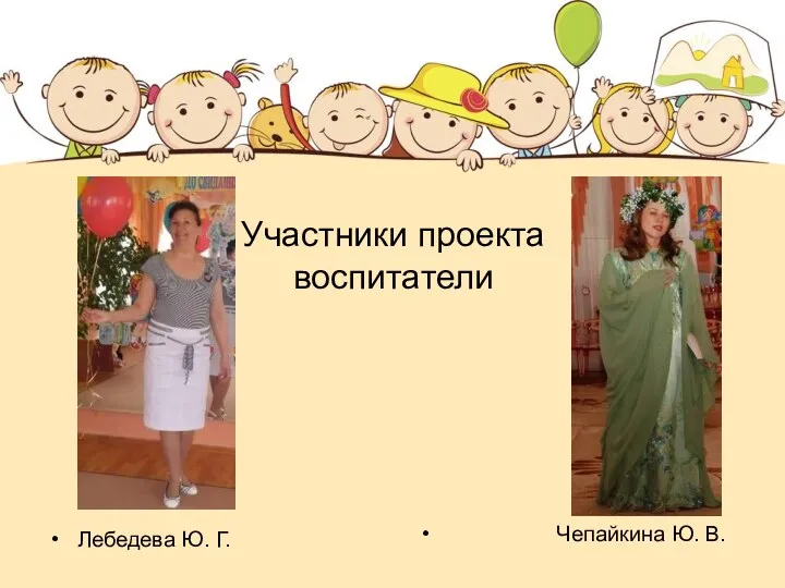 Участники проекта воспитатели Лебедева Ю. Г. Чепайкина Ю. В.