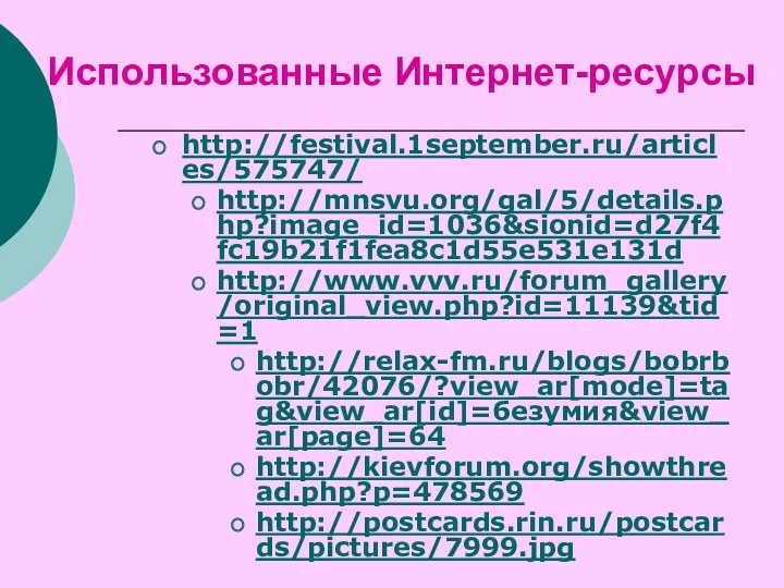 Использованные Интернет-ресурсы http://festival.1september.ru/articles/575747/ http://mnsvu.org/gal/5/details.php?image_id=1036&sionid=d27f4fc19b21f1fea8c1d55e531e131d http://www.vvv.ru/forum_gallery/original_view.php?id=11139&tid=1 http://relax-fm.ru/blogs/bobrbobr/42076/?view_ar[mode]=tag&view_ar[id]=безумия&view_ar[page]=64 http://kievforum.org/showthread.php?p=478569 http://postcards.rin.ru/postcards/pictures/7999.jpg