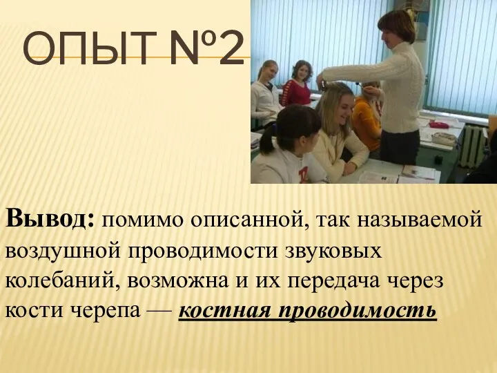 ОПЫТ №2 Вывод: помимо описанной, так называемой воздушной проводимости звуковых