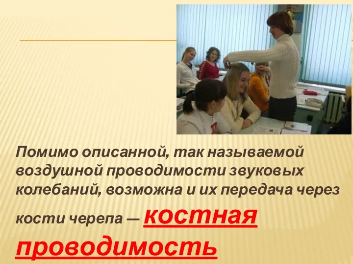 Помимо описанной, так называемой воздушной проводимости звуковых колебаний, возможна и