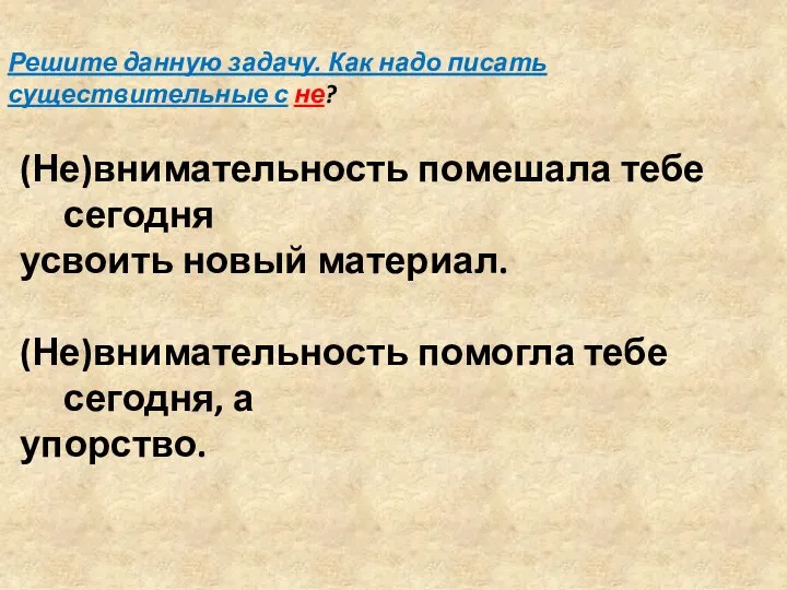 (Не)внимательность помешала тебе сегодня усвоить новый материал. (Не)внимательность помогла тебе