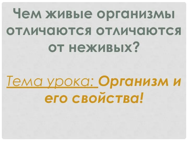 Чем живые организмы отличаются отличаются от неживых? Тема урока: Организм и его свойства!