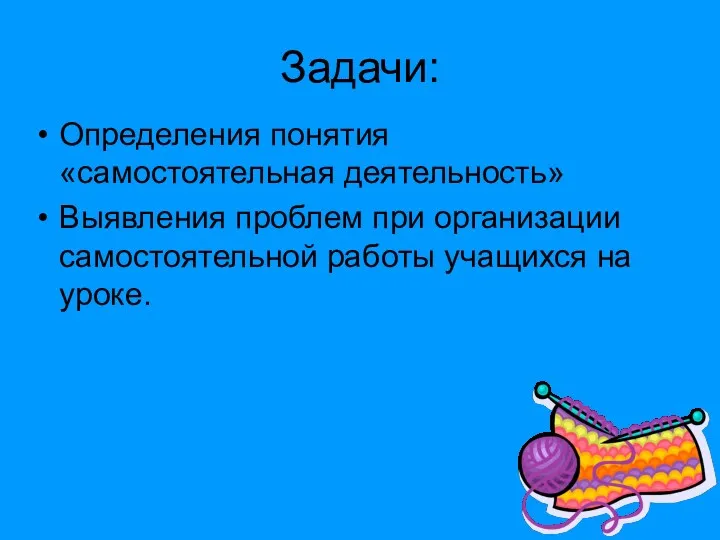 Задачи: Определения понятия «самостоятельная деятельность» Выявления проблем при организации самостоятельной работы учащихся на уроке.