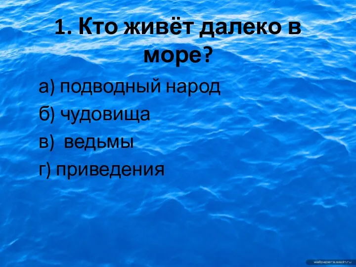 1. Кто живёт далеко в море? а) подводный народ б) чудовища в) ведьмы г) приведения