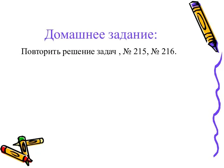 Домашнее задание: Повторить решение задач , № 215, № 216.