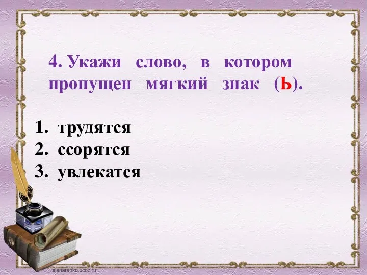 4. Укажи слово, в котором пропущен мягкий знак (Ь). трудятся ссорятся увлекатся