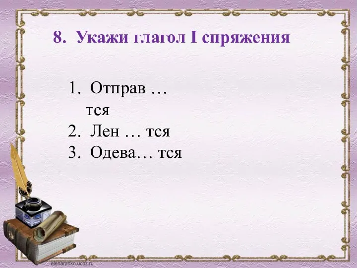 8. Укажи глагол I спряжения Отправ … тся Лен … тся Одева… тся