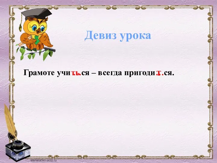 Девиз урока Грамоте учи …ся – всегда пригоди…ся. ть т