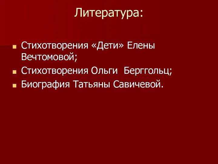 Литература: Стихотворения «Дети» Елены Вечтомовой; Стихотворения Ольги Берггольц; Биография Татьяны Савичевой.