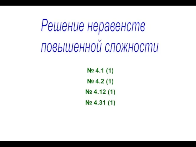 Решение неравенств повышенной сложности № 4.1 (1) № 4.2 (1) № 4.12 (1) № 4.31 (1)