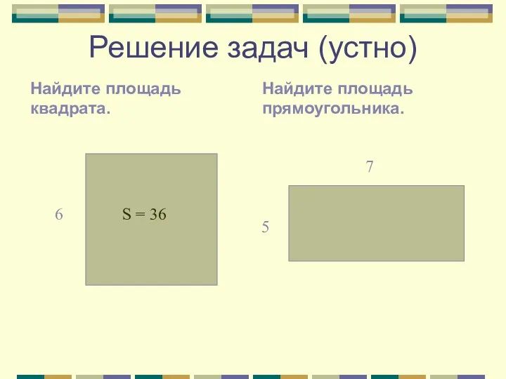 Решение задач (устно) Найдите площадь квадрата. Найдите площадь прямоугольника. 6 S = 36 7 5