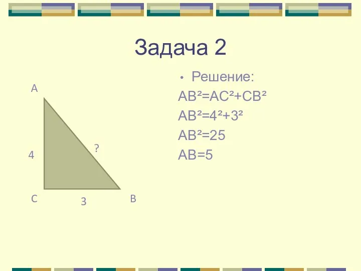 Задача 2 Решение: AB²=AC²+CB² AB²=4²+3² AB²=25 AB=5
