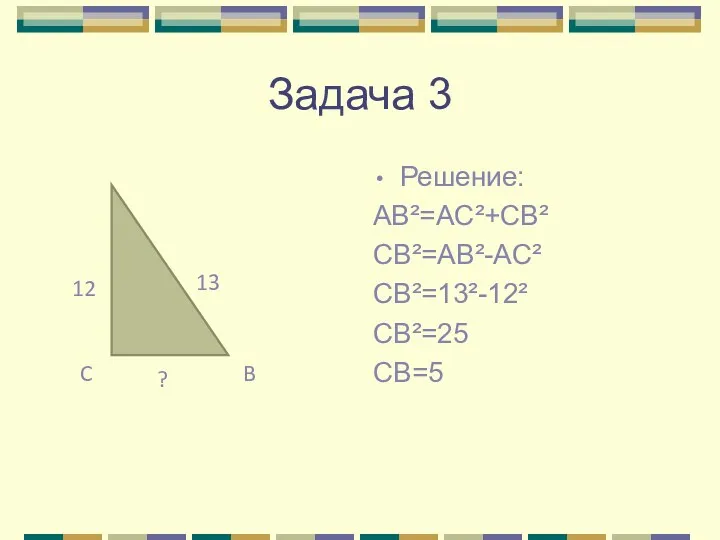 Задача 3 Решение: AB²=AC²+CB² CB²=AB²-AC² CB²=13²-12² CB²=25 CB=5