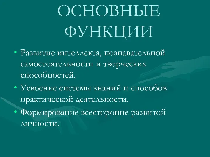 ОСНОВНЫЕ ФУНКЦИИ Развитие интеллекта, познавательной самостоятельности и творческих способностей. Усвоение системы знаний и