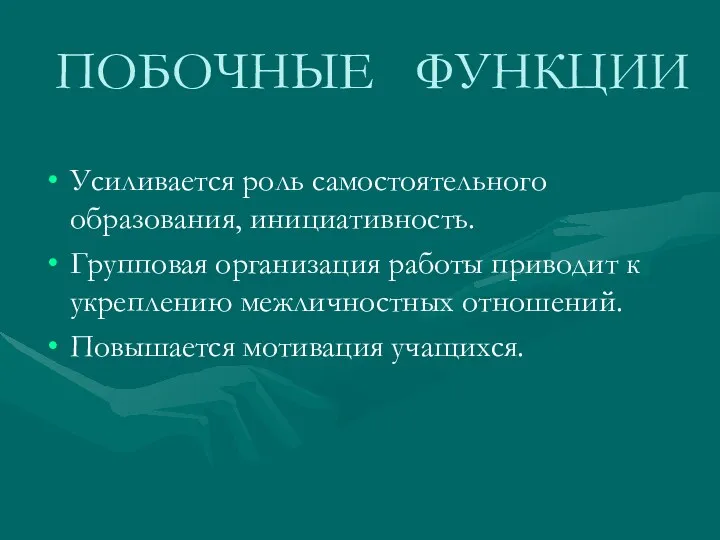 ПОБОЧНЫЕ ФУНКЦИИ Усиливается роль самостоятельного образования, инициативность. Групповая организация работы приводит к укреплению