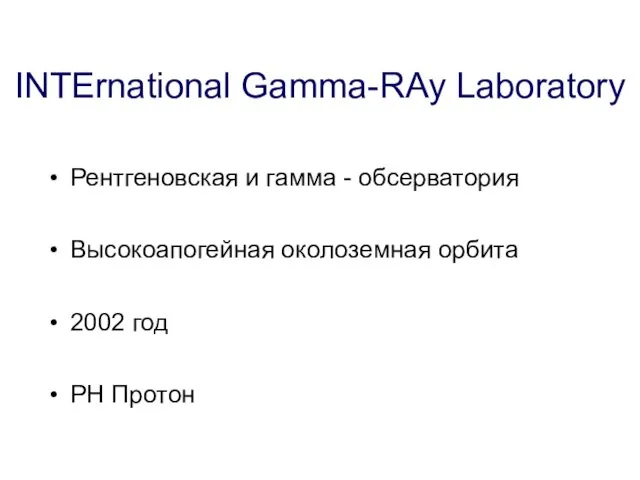 INTErnational Gamma-RAy Laboratory Рентгеновская и гамма - обсерватория Высокоапогейная околоземная орбита 2002 год РН Протон