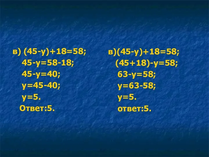 в) (45-у)+18=58; 45-у=58-18; 45-у=40; у=45-40; у=5. Ответ:5. в)(45-у)+18=58; (45+18)-у=58; 63-у=58; у=63-58; у=5. ответ:5.