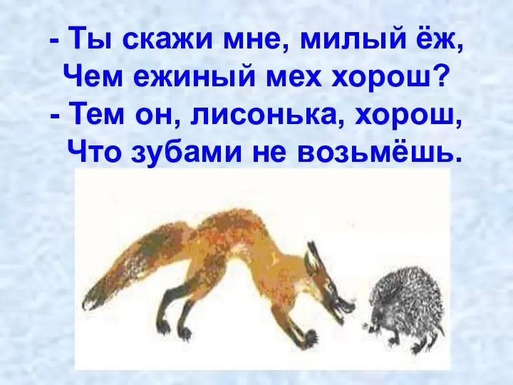 - Ты скажи мне, милый ёж, Чем ежиный мех хорош? - Тем он,