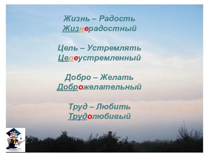 Жизнь – Радость Жизнерадостный Цель – Устремлять Целеустремленный Добро – Желать Доброжелательный Труд – Любить Трудолюбивый