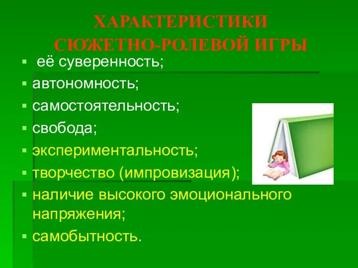 ХАРАКТЕРИСТИКИ СЮЖЕТНО-РОЛЕВОЙ ИГРЫ её суверенность; автономность; самостоятельность; свобода; экспериментальность; творчество (импровизация); наличие высокого эмоционального напряжения; самобытность.