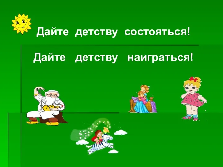 Дайте детству состояться! Дайте детству наиграться!