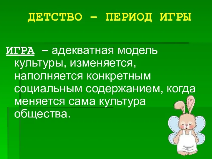 ДЕТСТВО – ПЕРИОД ИГРЫ ИГРА – адекватная модель культуры, изменяется,