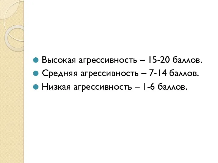 Высокая агрессивность – 15-20 баллов. Средняя агрессивность – 7-14 баллов. Низкая агрессивность – 1-6 баллов.