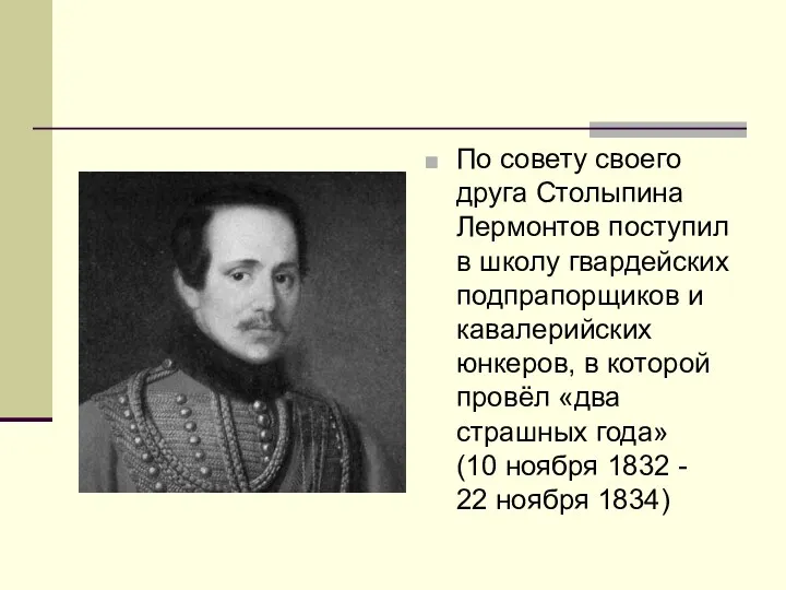 По совету своего друга Столыпина Лермонтов поступил в школу гвардейских подпрапорщиков и кавалерийских