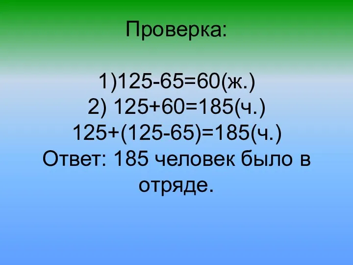 Проверка: 1)125-65=60(ж.) 2) 125+60=185(ч.) 125+(125-65)=185(ч.) Ответ: 185 человек было в отряде.