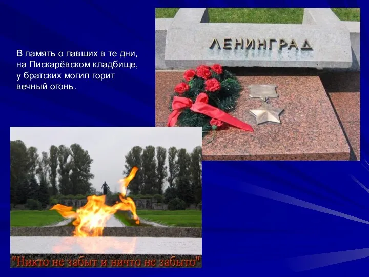 В память о павших в те дни, на Пискарёвском кладбище, у братских могил горит вечный огонь.