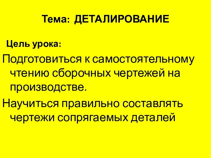 Тема: ДЕТАЛИРОВАНИЕ Цель урока: Подготовиться к самостоятельному чтению сборочных чертежей