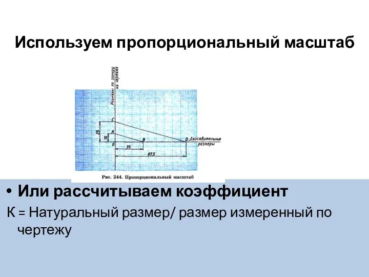 Используем пропорциональный масштаб Или рассчитываем коэффициент К = Натуральный размер/ размер измеренный по чертежу