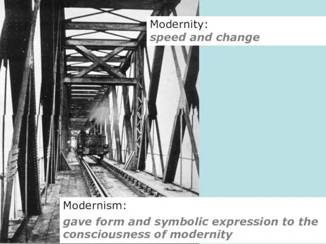 Modernity: speed and change Modernism: gave form and symbolic expression to the consciousness of modernity