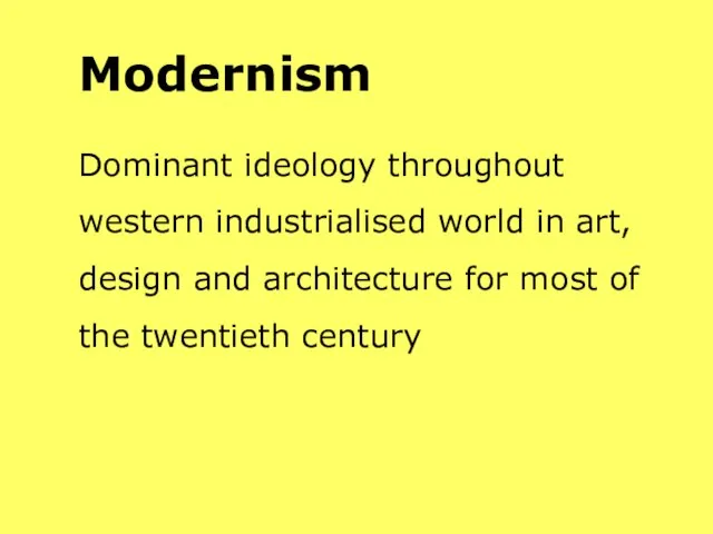 Modernism Dominant ideology throughout western industrialised world in art, design and architecture for