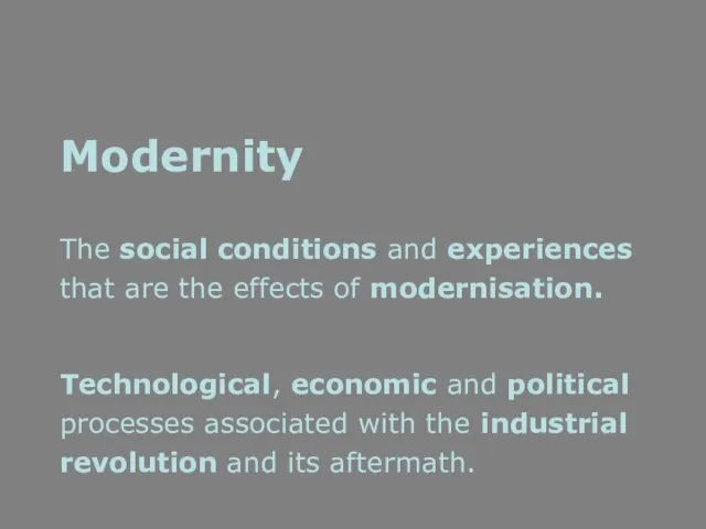Modernity The social conditions and experiences that are the effects of modernisation. Technological,