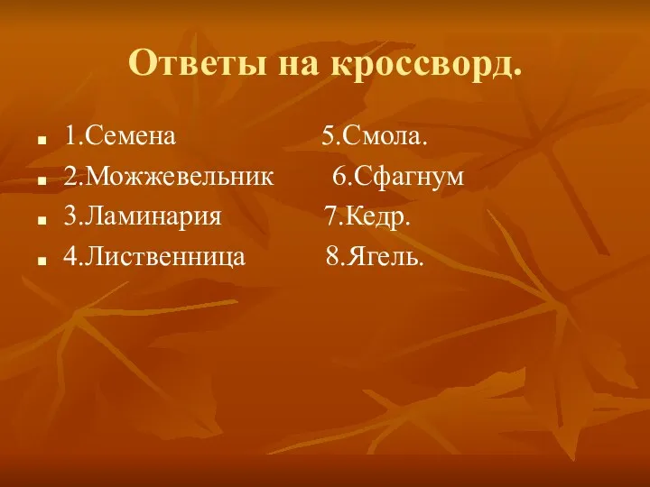 Ответы на кроссворд. 1.Семена 5.Смола. 2.Можжевельник 6.Сфагнум 3.Ламинария 7.Кедр. 4.Лиственница 8.Ягель.