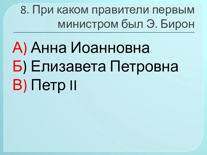 8. При каком правители первым министром был Э. Бирон А)